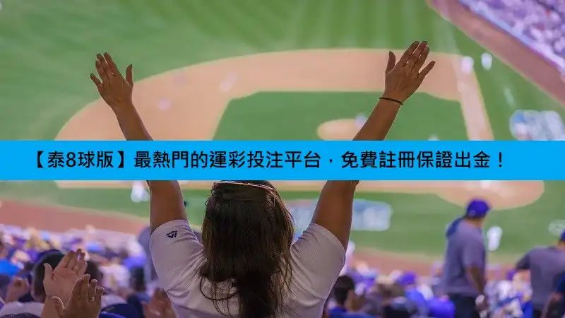 【泰8球版】最熱門的運彩投注平台,免費註冊保證出金!(2026更新)